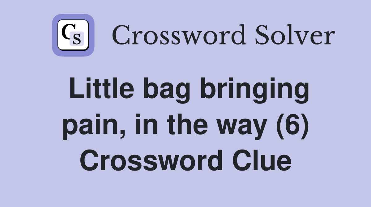 Little bag bringing pain, in the way (6) Crossword Clue Answers
